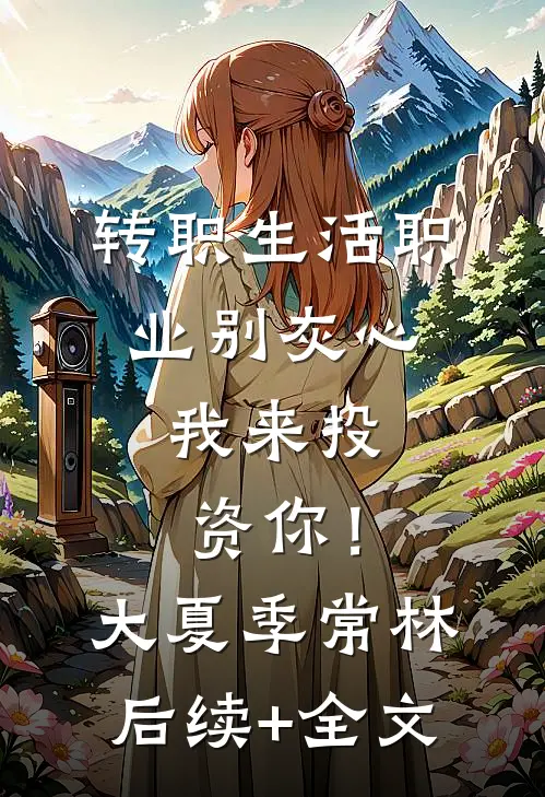转职生活职业别灰心，我来投资你！大夏季常林后续+全文