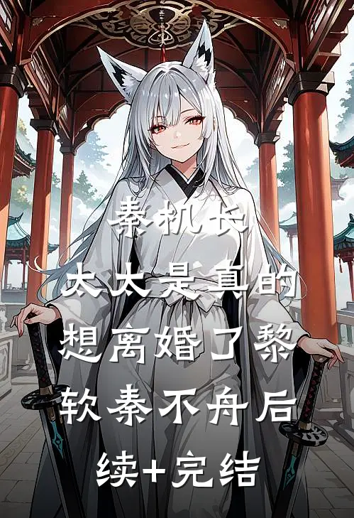 秦机长，太太是真的想离婚了黎软秦不舟后续+完结