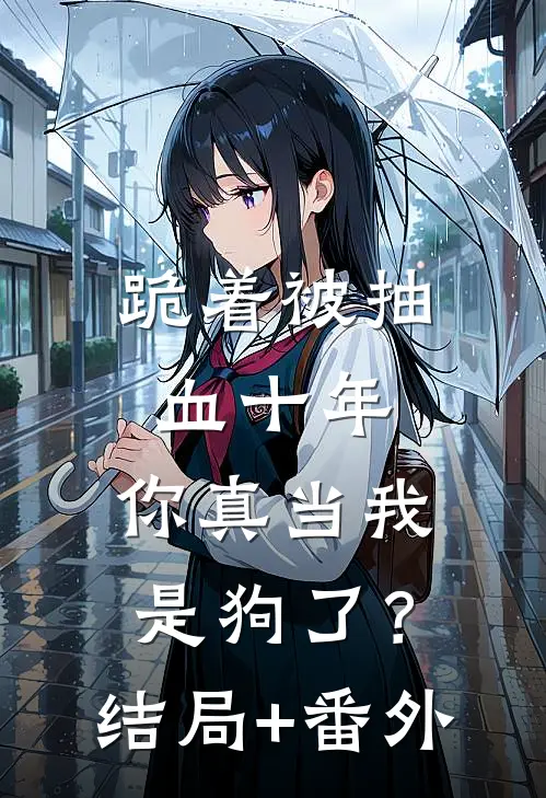 跪着被抽血十年，你真当我是狗了？结局+番外
