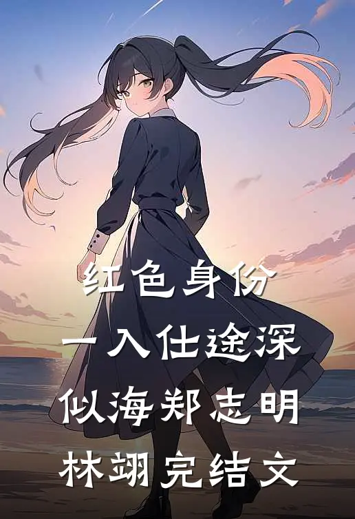 红色身份：一入仕途深似海郑志明林翊完结文
