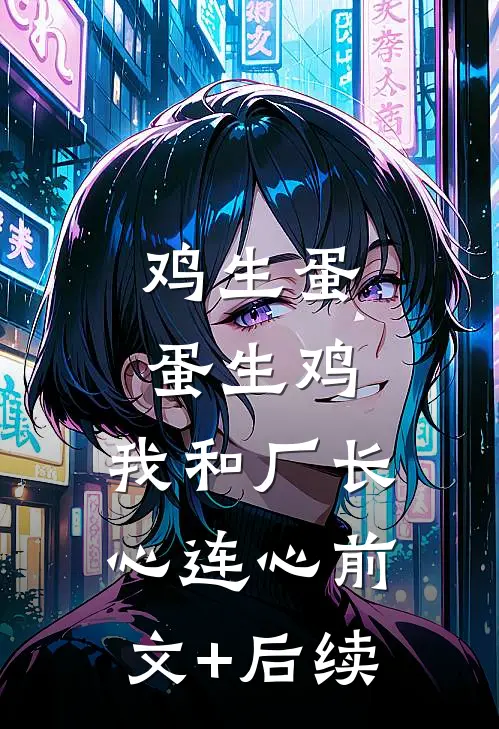 鸡生蛋蛋生鸡，我和厂长心连心前文+后续