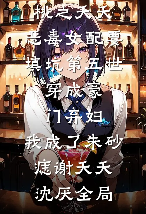 桃之夭夭：恶毒女配要填坑-第五世：穿成豪门弃妇，我成了朱砂痣谢夭夭沈厌全局