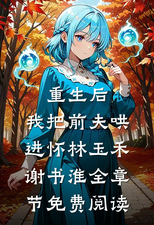 重生后，我把前夫哄进怀林玉禾谢书淮全章节免费阅读