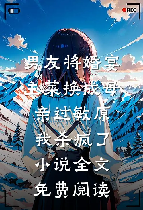 男友将婚宴主菜换成母亲过敏原，我杀疯了小说全文免费阅读