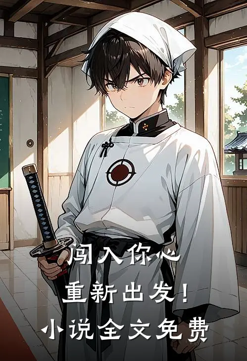 闯入你心，重新出发！小说全文免费