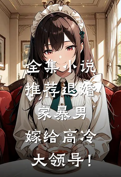 全集小说推荐退婚家暴男，嫁给高冷大领导！