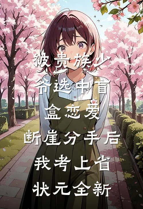 被贵族少爷选中盲盒恋爱，断崖分手后我考上省状元全新