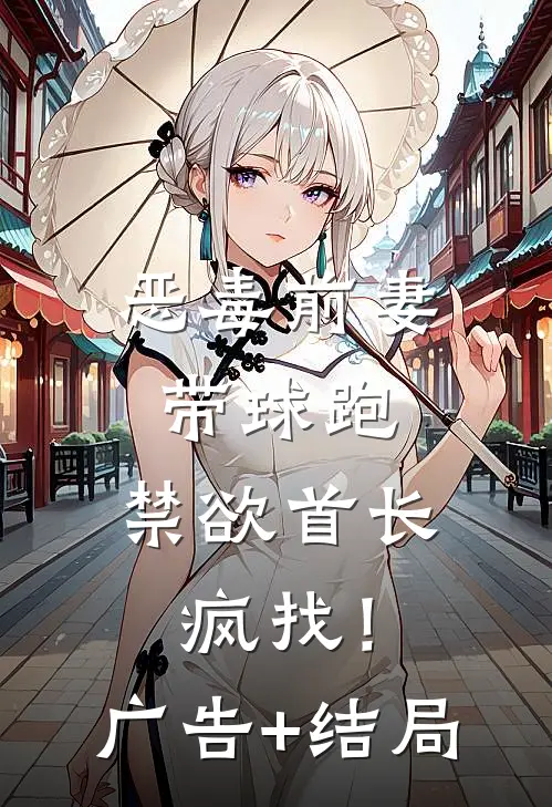 恶毒前妻带球跑，禁欲首长疯找！广告+结局