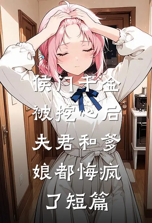 侯门千金被挖心后，夫君和爹娘都悔疯了短篇