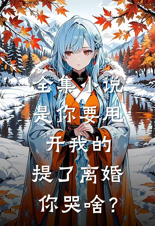 全集小说是你要甩开我的，提了离婚你哭啥？