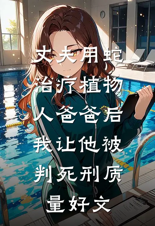 丈夫用蛇治疗植物人爸爸后，我让他被判死刑质量好文
