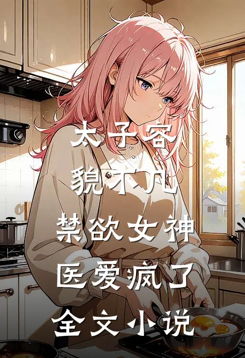 太子容貌不凡，禁欲女神医爱疯了全文小说