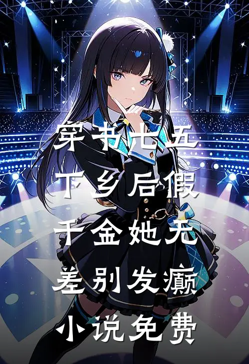 穿书七五，下乡后假千金她无差别发癫小说免费