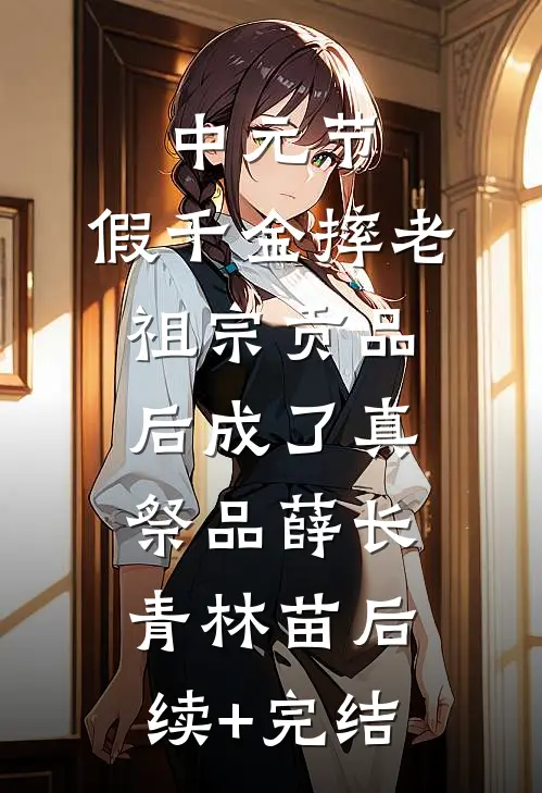 中元节，假千金摔老祖宗贡品后成了真祭品薛长青林苗后续+完结