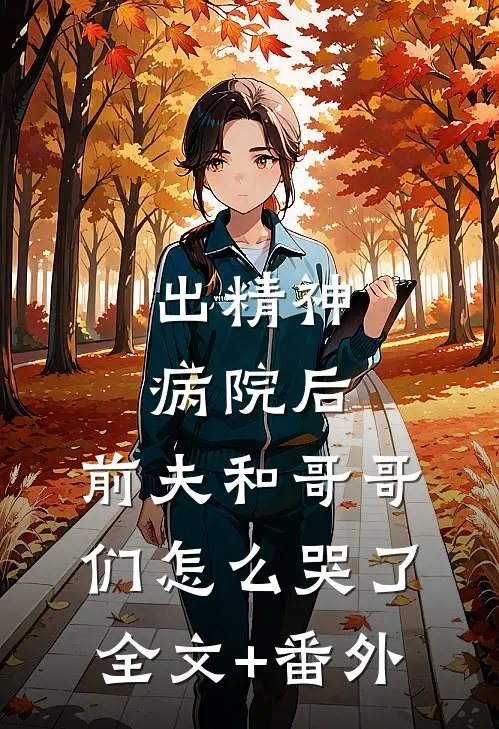 出精神病院后，前夫和哥哥们怎么哭了全文+番外