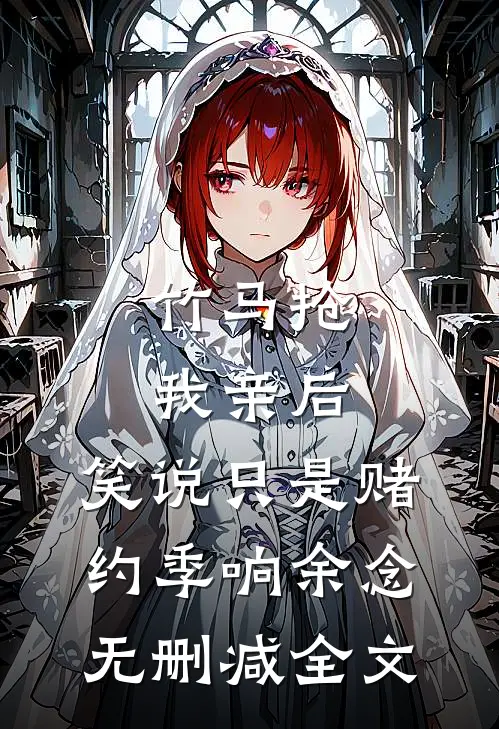 竹马抢我亲后，笑说只是赌约季响余念无删减全文