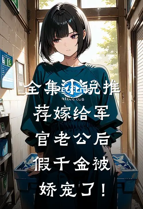 全集小说推荐嫁给军官老公后，假千金被娇宠了！
