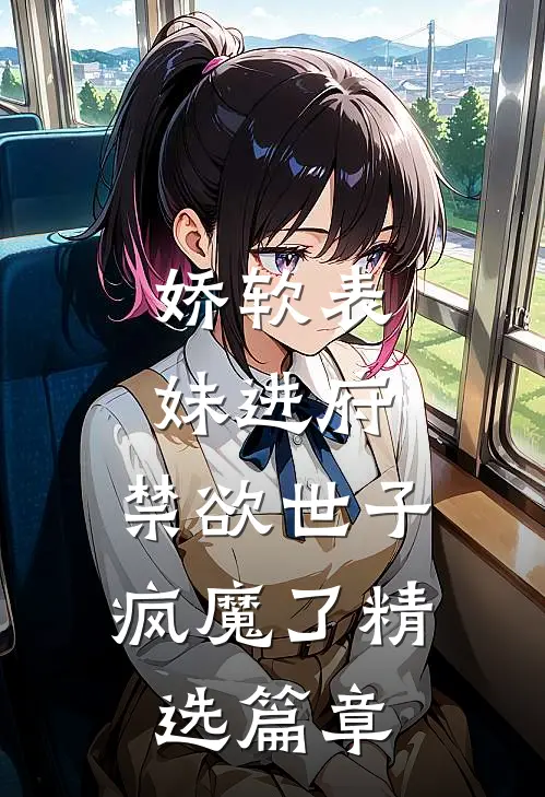 娇软表妹进府:禁欲世子疯魔了精选篇章