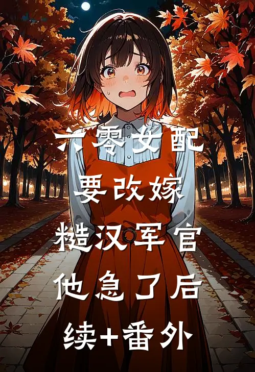 六零女配要改嫁，糙汉军官他急了后续+番外