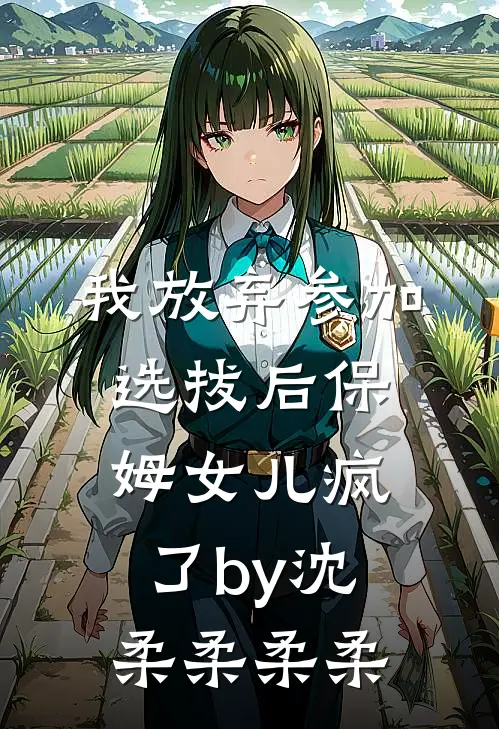 我放弃参加选拔后保姆女儿疯了by沈柔柔柔柔