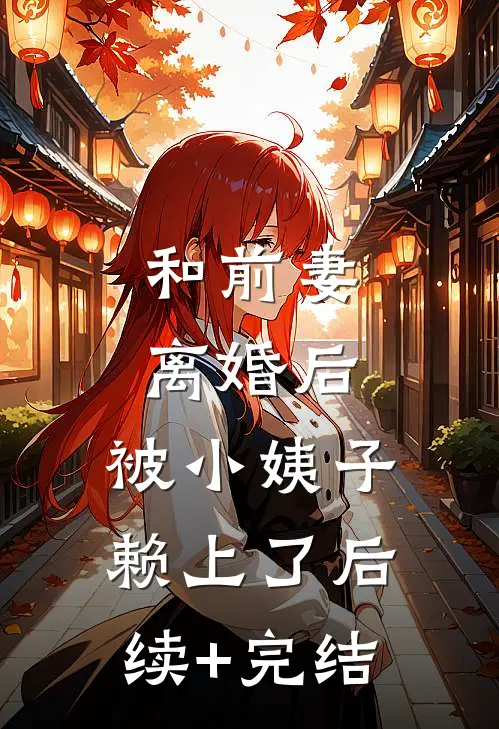 和前妻离婚后，被小姨子赖上了后续+完结