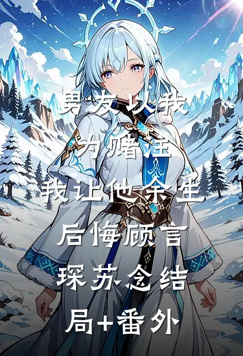 男友以我为赌注，我让他余生后悔顾言琛苏念结局+番外