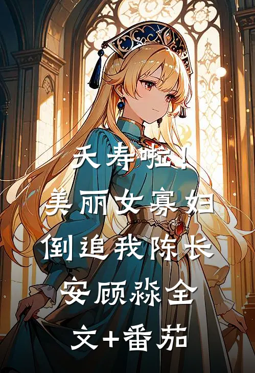 夭寿啦！美丽女寡妇倒追我陈长安顾淼全文+番茄