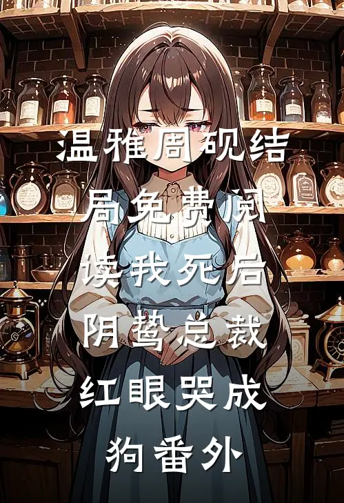 温雅周砚结局免费阅读我死后，阴鸷总裁红眼哭成狗番外
