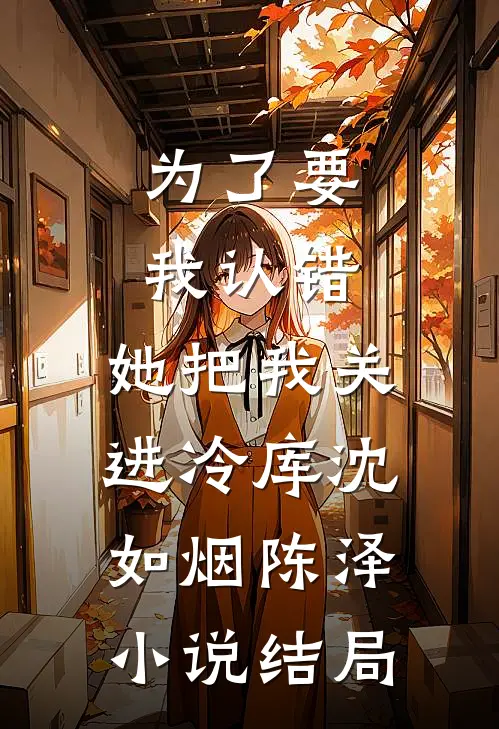 为了要我认错，她把我关进冷库沈如烟陈泽小说结局