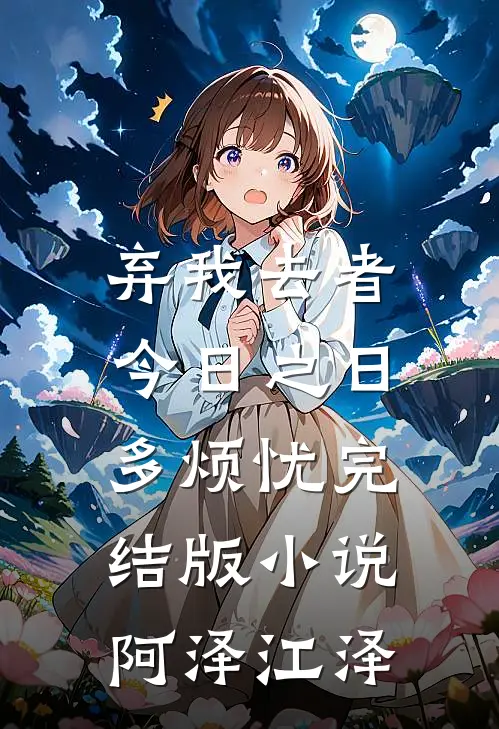 弃我去者，今日之日多烦忧完结版小说阿泽江泽