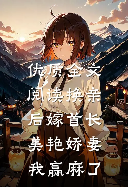 优质全文阅读换亲后嫁首长，美艳娇妻我赢麻了