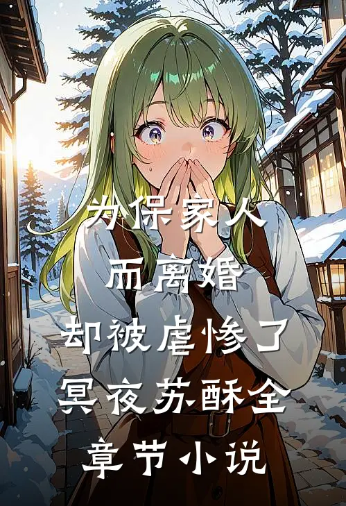 为保家人而离婚，却被虐惨了冥夜苏酥全章节小说