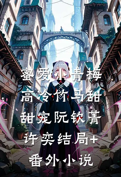蜜爱小青梅，高冷竹马甜甜宠阮钦菁许奕结局+番外小说