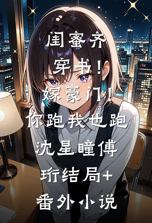 闺蜜齐穿书！嫁豪门！你跑我也跑沈星瞳傅珩结局+番外小说