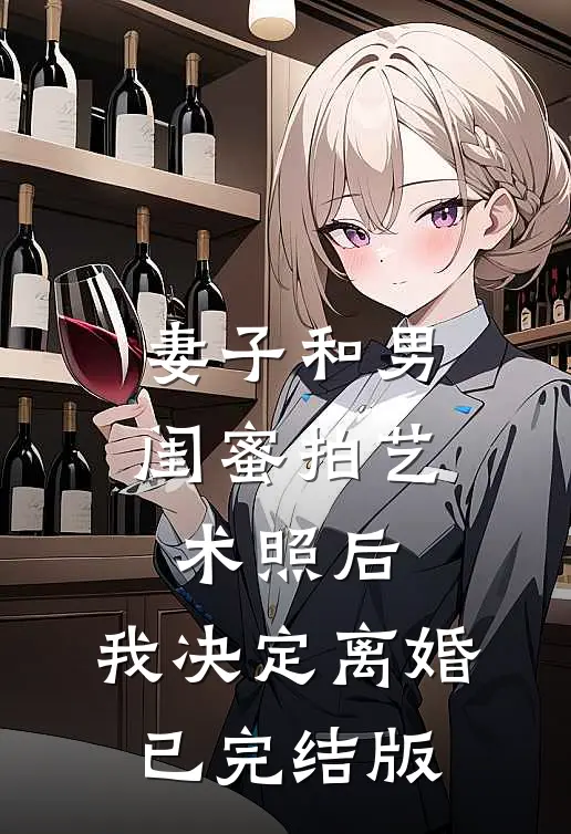 妻子和男闺蜜拍艺术照后，我决定离婚已完结版
