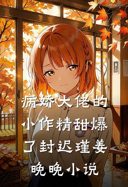 病娇大佬的小作精甜爆了封迟瑾姜晚晚小说