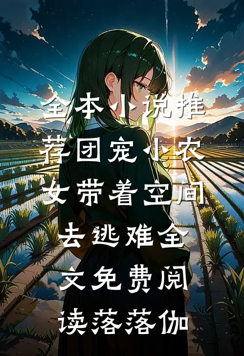 全本小说推荐团宠小农女带着空间去逃难全文免费阅读落落伽