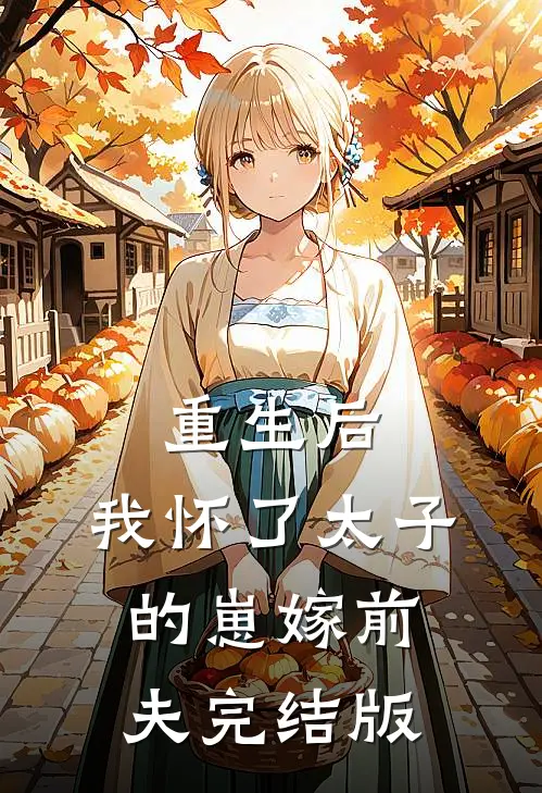 重生后，我怀了太子的崽嫁前夫完结版