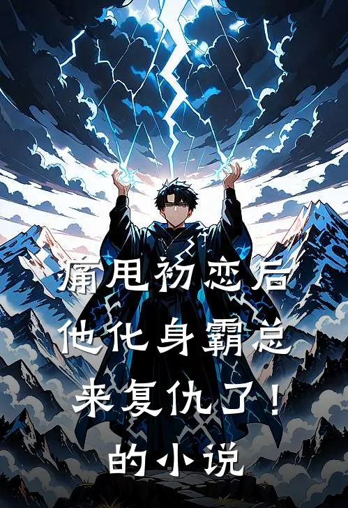 痛甩初恋后，他化身霸总来复仇了！的小说