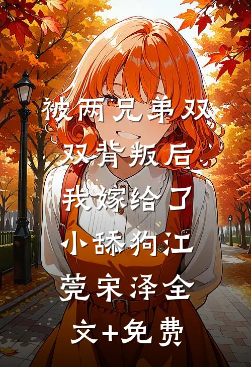 被两兄弟双双背叛后，我嫁给了小舔狗江莞宋泽全文+免费