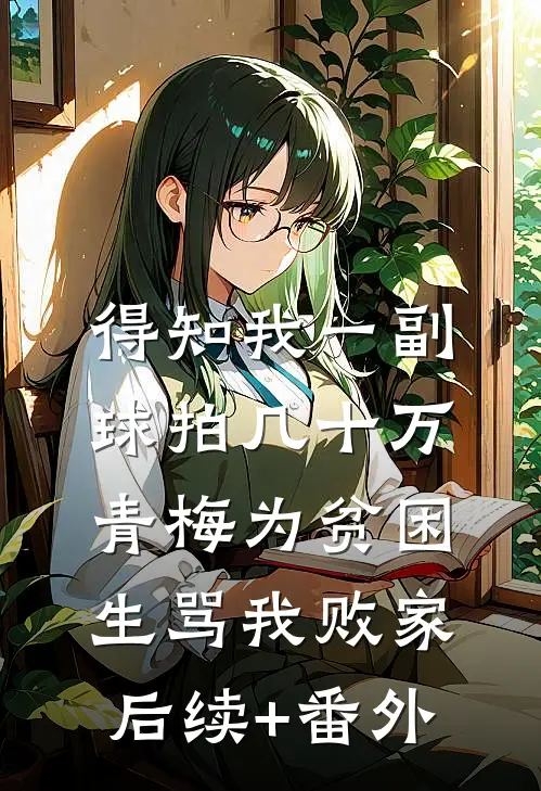 得知我一副球拍几十万，青梅为贫困生骂我败家后续+番外