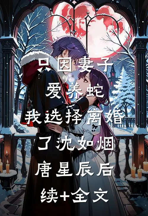 只因妻子爱养蛇，我选择离婚了沈如烟唐星辰后续+全文
