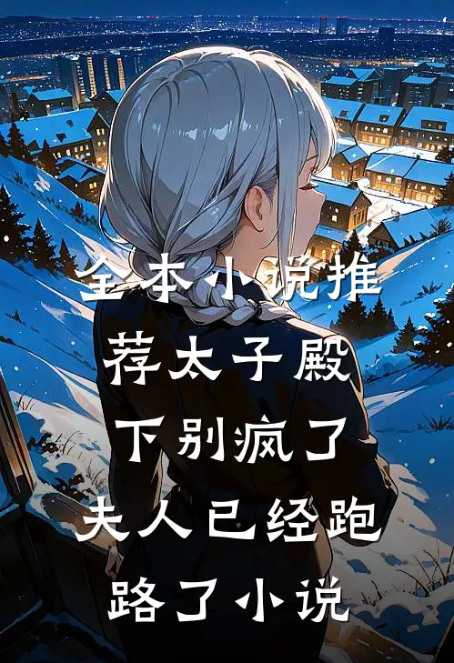 全本小说推荐太子殿下别疯了,夫人已经跑路了小说