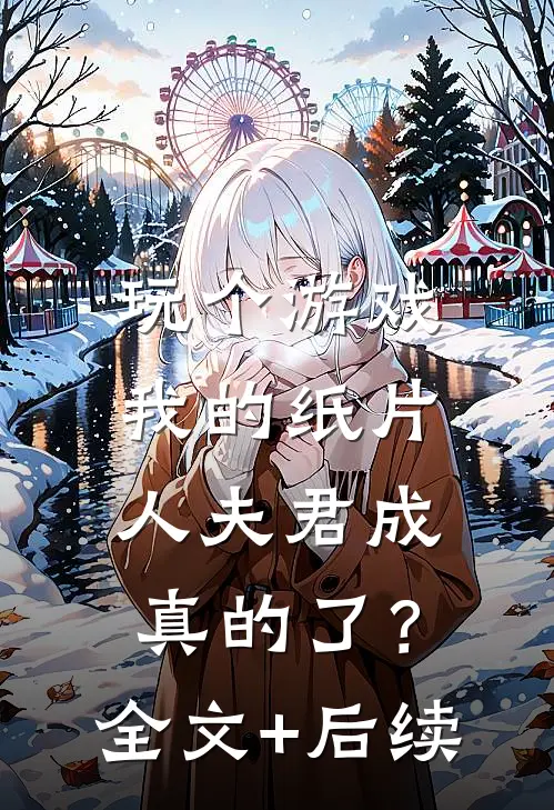 玩个游戏，我的纸片人夫君成真的了？全文+后续