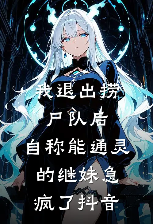 我退出捞尸队后，自称能通灵的继妹急疯了抖音