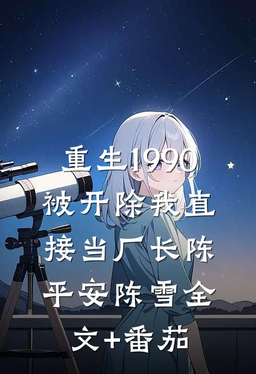 重生1990：被开除我直接当厂长陈平安陈雪全文+番茄