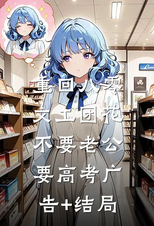 重回八零，文工团花不要老公要高考广告+结局