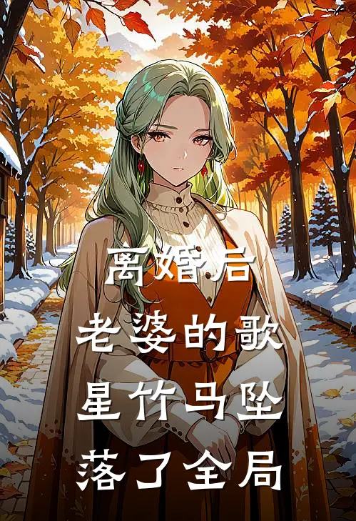 离婚后，老婆的歌星竹马坠落了全局