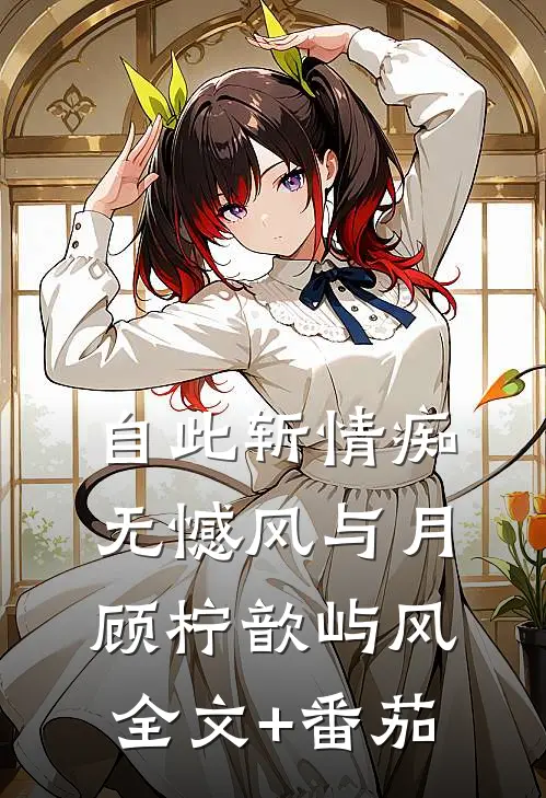 自此斩情痴，无憾风与月顾柠歆屿风全文+番茄