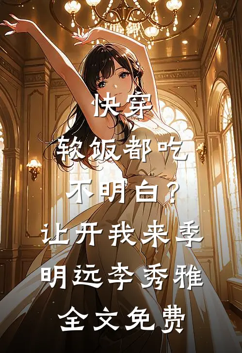快穿：软饭都吃不明白？让开我来季明远李秀雅全文免费
